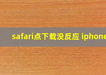 safari点下载没反应 iphone